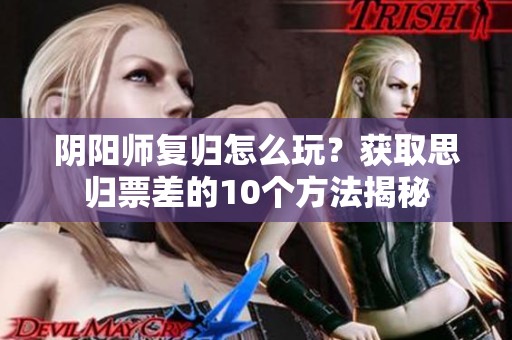 阴阳师复归怎么玩？获取思归票差的10个方法揭秘