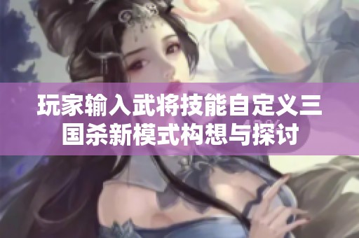 玩家输入武将技能自定义三国杀新模式构想与探讨