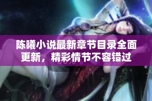 陈曦小说最新章节目录全面更新，精彩情节不容错过