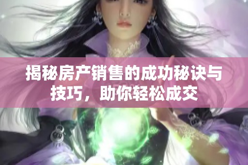 揭秘房产销售的成功秘诀与技巧，助你轻松成交