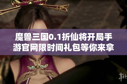 魔兽三国0.1折仙将开局手游官网限时间礼包等你来拿