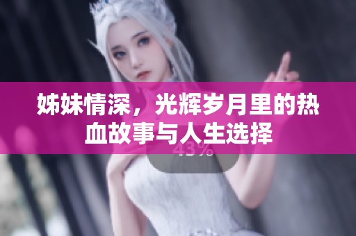 姊妹情深，光辉岁月里的热血故事与人生选择