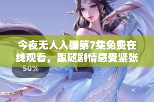 今夜无人入睡第7集免费在线观看，跟随剧情感受紧张氛围