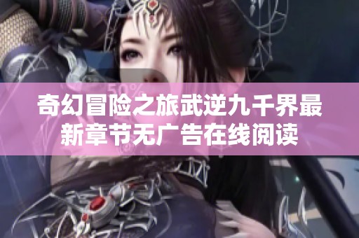 奇幻冒险之旅武逆九千界最新章节无广告在线阅读
