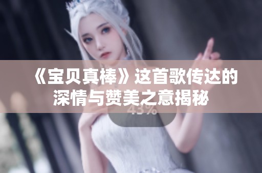 《宝贝真棒》这首歌传达的深情与赞美之意揭秘