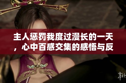 主人惩罚我度过漫长的一天，心中百感交集的感悟与反思