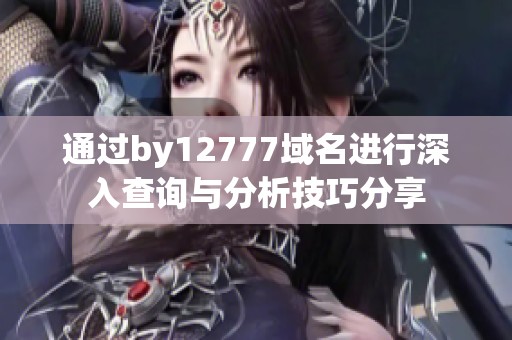 通过by12777域名进行深入查询与分析技巧分享