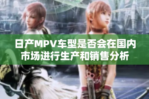 日产MPV车型是否会在国内市场进行生产和销售分析