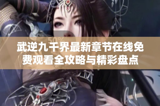 武逆九千界最新章节在线免费观看全攻略与精彩盘点