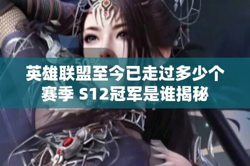 英雄联盟至今已走过多少个赛季 S12冠军是谁揭秘