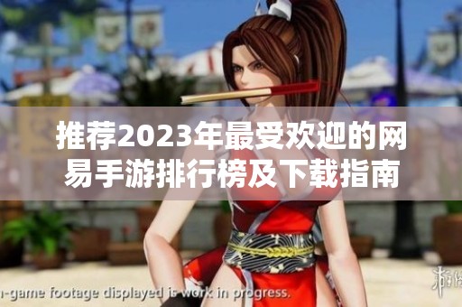 推荐2023年最受欢迎的网易手游排行榜及下载指南