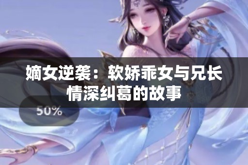 嫡女逆袭：软娇乖女与兄长情深纠葛的故事