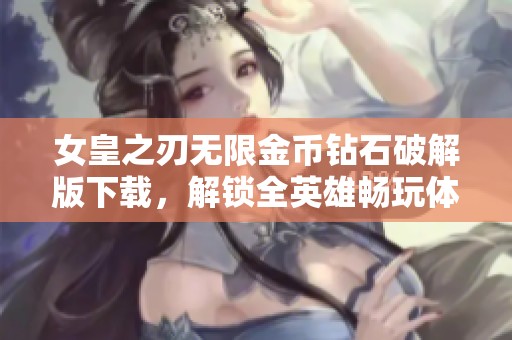 女皇之刃无限金币钻石破解版下载，解锁全英雄畅玩体验