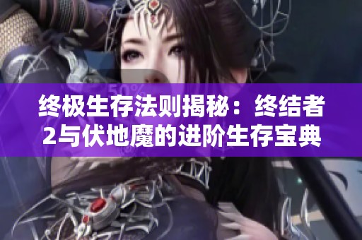 终极生存法则揭秘：终结者2与伏地魔的进阶生存宝典