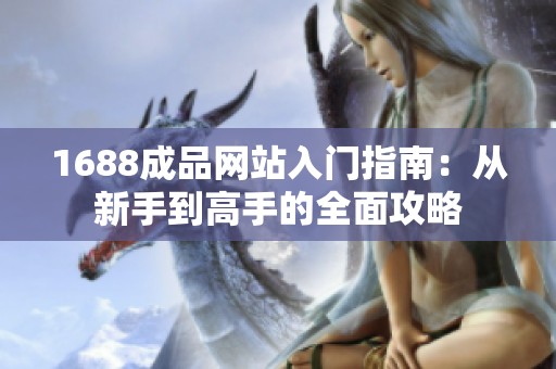 1688成品网站入门指南：从新手到高手的全面攻略
