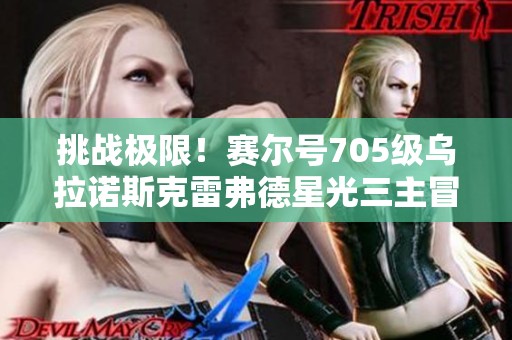 挑战极限！赛尔号705级乌拉诺斯克雷弗德星光三主冒险攻略