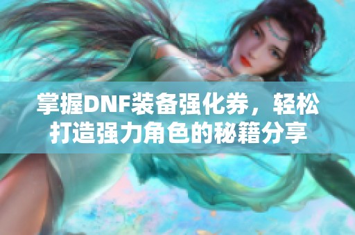 掌握DNF装备强化券，轻松打造强力角色的秘籍分享