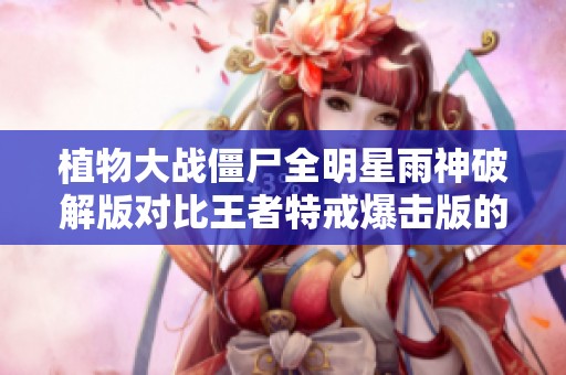 植物大战僵尸全明星雨神破解版对比王者特戒爆击版的全面解析