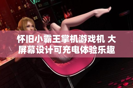 怀旧小霸王掌机游戏机 大屏幕设计可充电体验乐趣