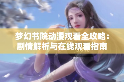 梦幻书院动漫观看全攻略：剧情解析与在线观看指南