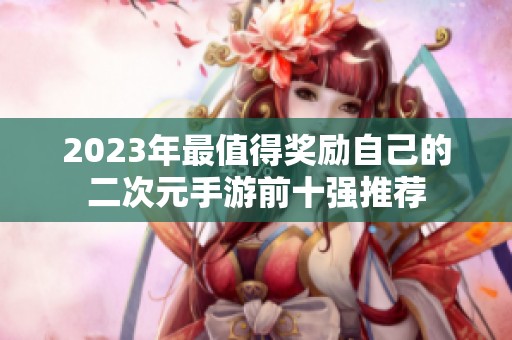 2023年最值得奖励自己的二次元手游前十强推荐