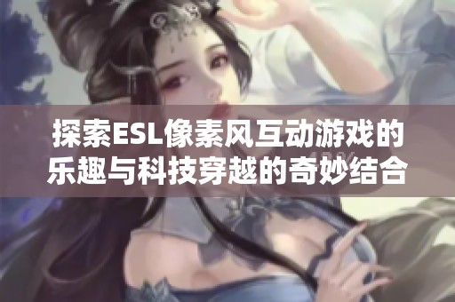 探索ESL像素风互动游戏的乐趣与科技穿越的奇妙结合
