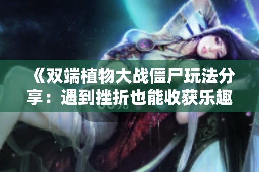 《双端植物大战僵尸玩法分享：遇到挫折也能收获乐趣！》