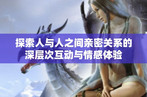 探索人与人之间亲密关系的深层次互动与情感体验