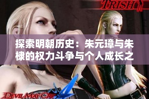 探索明朝历史：朱元璋与朱棣的权力斗争与个人成长之路