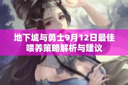 地下城与勇士9月12日最佳喂养策略解析与建议