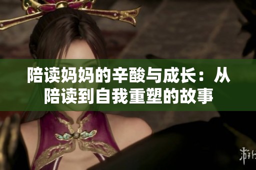 陪读妈妈的辛酸与成长：从陪读到自我重塑的故事