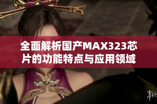 全面解析国产MAX323芯片的功能特点与应用领域