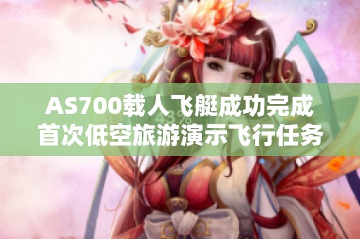 AS700载人飞艇成功完成首次低空旅游演示飞行任务