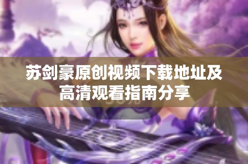 苏剑豪原创视频下载地址及高清观看指南分享