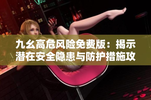 九幺高危风险免费版：揭示潜在安全隐患与防护措施攻略