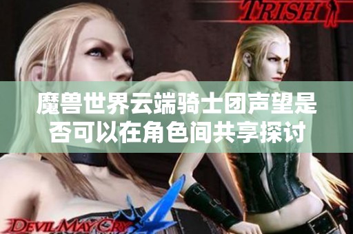 魔兽世界云端骑士团声望是否可以在角色间共享探讨