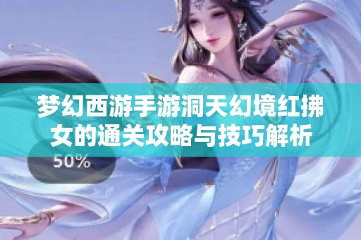 梦幻西游手游洞天幻境红拂女的通关攻略与技巧解析