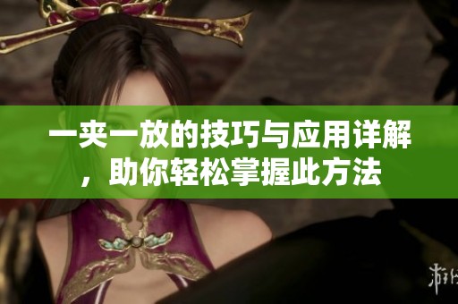 一夹一放的技巧与应用详解，助你轻松掌握此方法