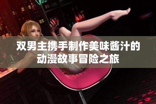 双男主携手制作美味酱汁的动漫故事冒险之旅