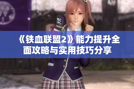 《铁血联盟2》能力提升全面攻略与实用技巧分享