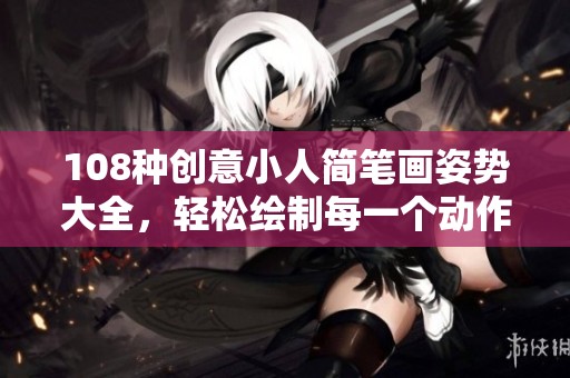 108种创意小人简笔画姿势大全，轻松绘制每一个动作