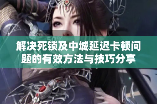 解决死锁及中城延迟卡顿问题的有效方法与技巧分享