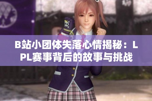 B站小团体失落心情揭秘：LPL赛事背后的故事与挑战
