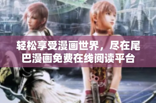 轻松享受漫画世界，尽在尾巴漫画免费在线阅读平台
