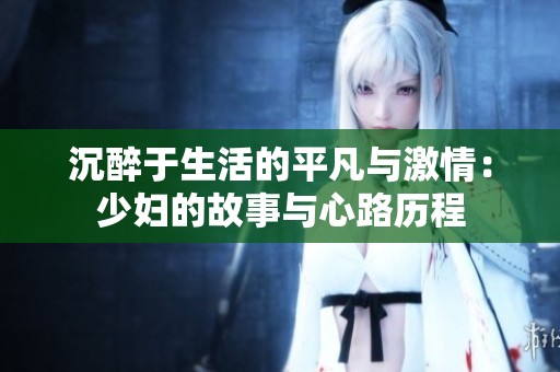 沉醉于生活的平凡与激情：少妇的故事与心路历程