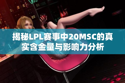 揭秘LPL赛事中20MSC的真实含金量与影响力分析
