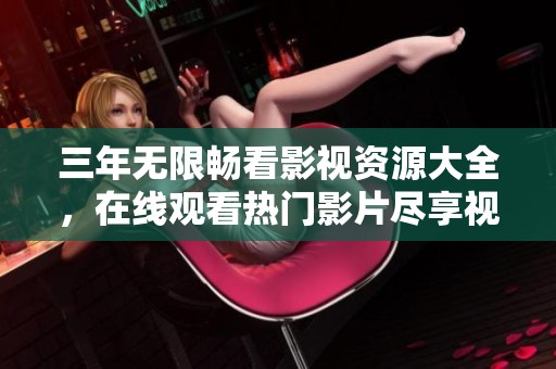 三年无限畅看影视资源大全，在线观看热门影片尽享视听盛宴