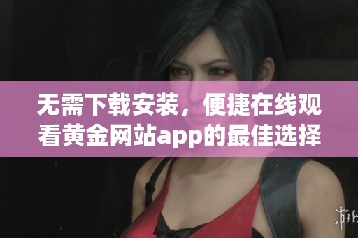 无需下载安装，便捷在线观看黄金网站app的最佳选择