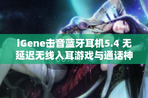 iGene击音蓝牙耳机5.4 无延迟无线入耳游戏与通话神器