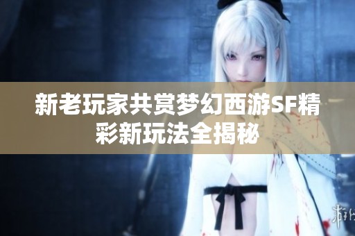 新老玩家共赏梦幻西游SF精彩新玩法全揭秘